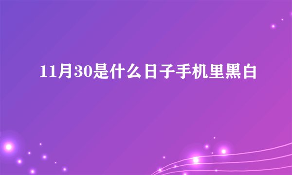 11月30是什么日子手机里黑白