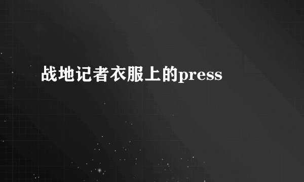 战地记者衣服上的press
