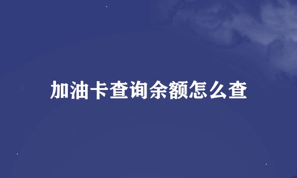 加油卡查询余额怎么查