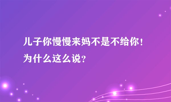 儿子你慢慢来妈不是不给你！为什么这么说？