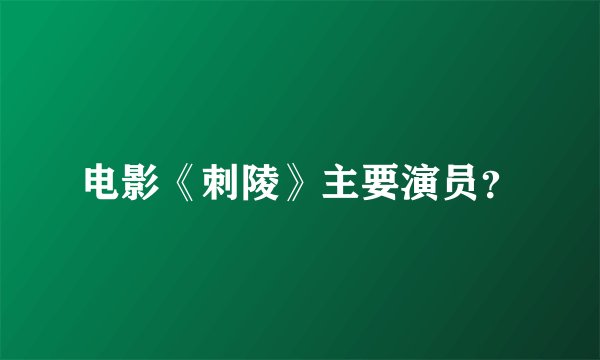 电影《刺陵》主要演员？