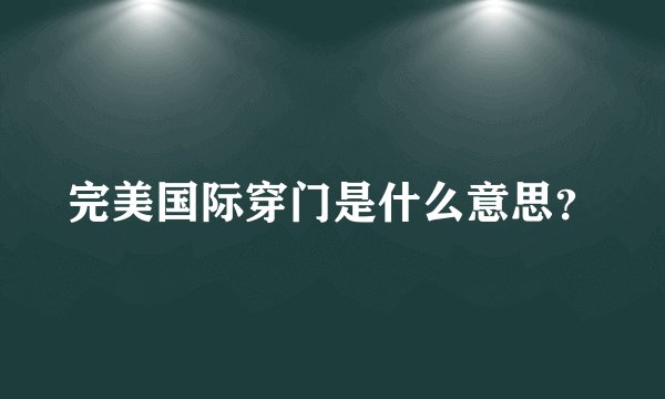 完美国际穿门是什么意思？