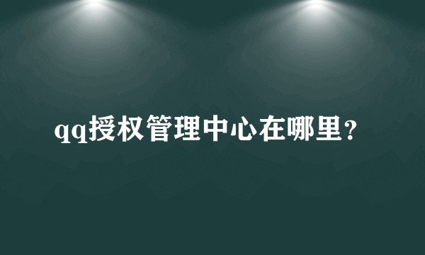 qq授权管理中心在哪里？