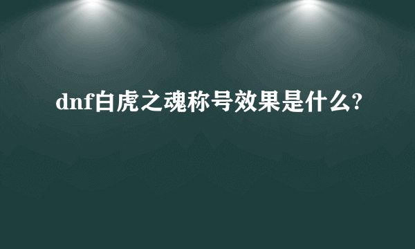 dnf白虎之魂称号效果是什么?