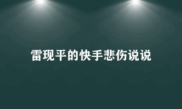 雷现平的快手悲伤说说
