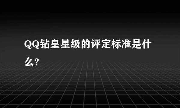 QQ钻皇星级的评定标准是什么?