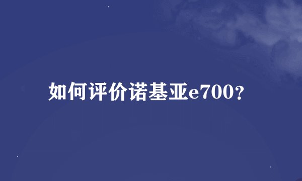 如何评价诺基亚e700？