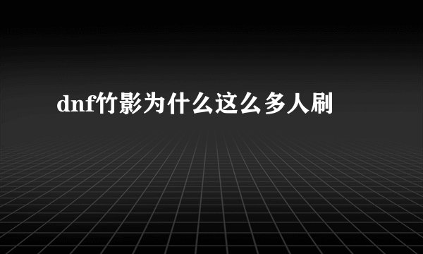dnf竹影为什么这么多人刷
