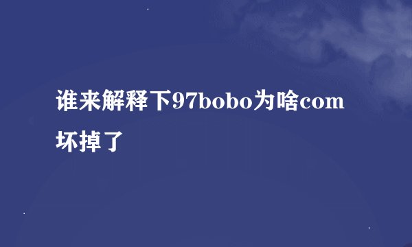 谁来解释下97bobo为啥com坏掉了