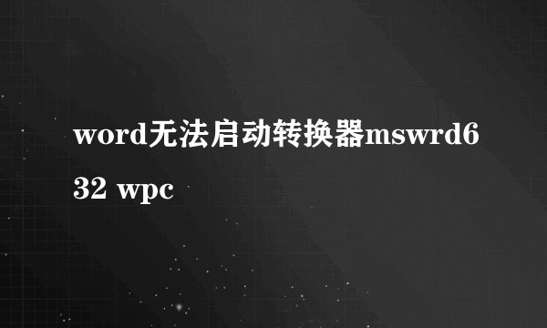 word无法启动转换器mswrd632 wpc