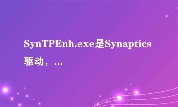 SynTPEnh.exe是Synaptics驱动，还是可能是病毒？
