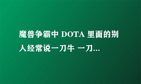 魔兽争霸中 DOTA 里面的别人经常说一刀牛 一刀牛是什么牛