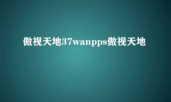 傲视天地37wanpps傲视天地