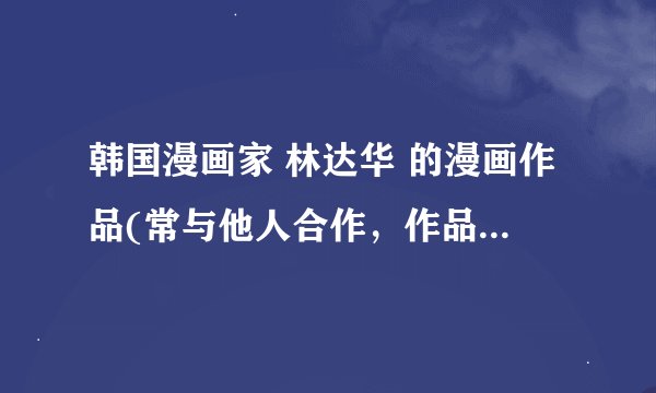 韩国漫画家 林达华 的漫画作品(常与他人合作，作品多发表于日本)有哪些？ 比如零度战姬什么的，有些