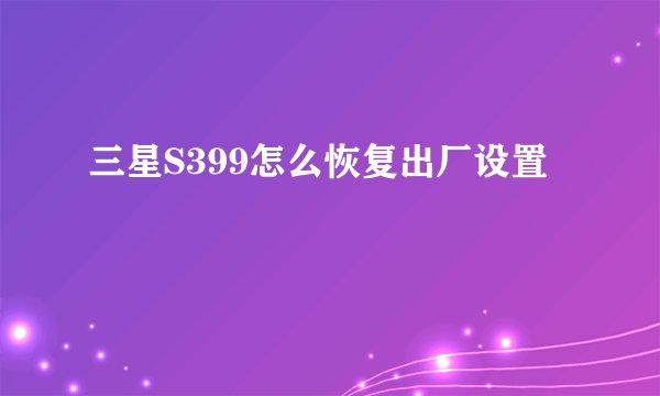 三星S399怎么恢复出厂设置