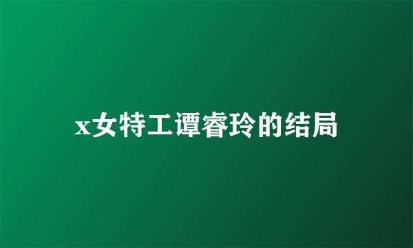 x女特工谭睿玲的结局