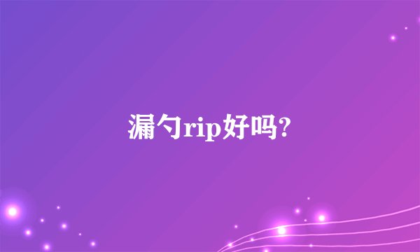 漏勺rip好吗?