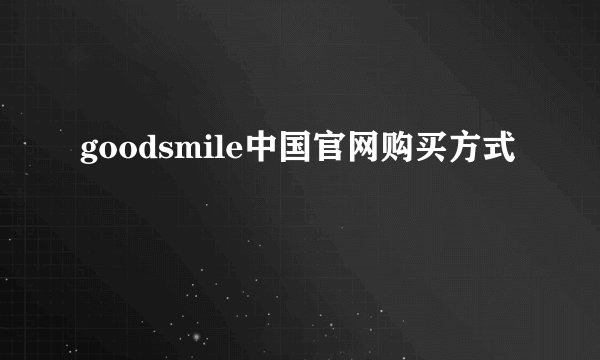 goodsmile中国官网购买方式