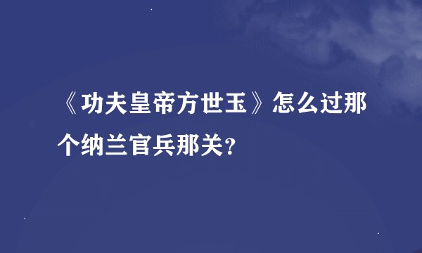 《功夫皇帝方世玉》怎么过那个纳兰官兵那关？
