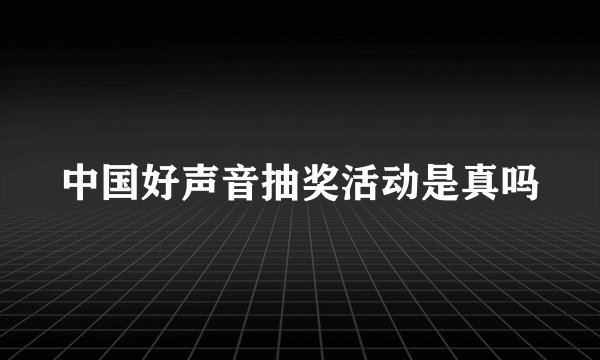 中国好声音抽奖活动是真吗