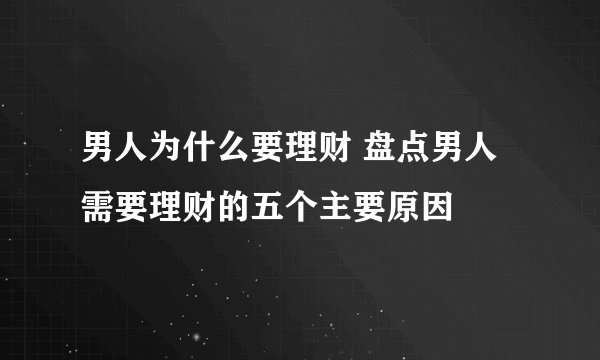 男人为什么要理财 盘点男人需要理财的五个主要原因