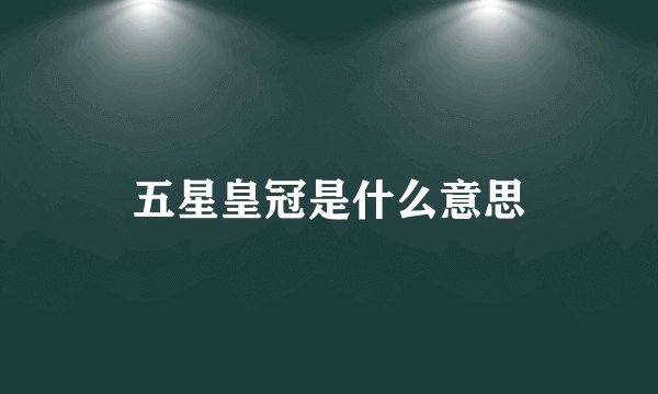 五星皇冠是什么意思