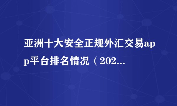 亚洲十大安全正规外汇交易app平台排名情况（2022最新版）