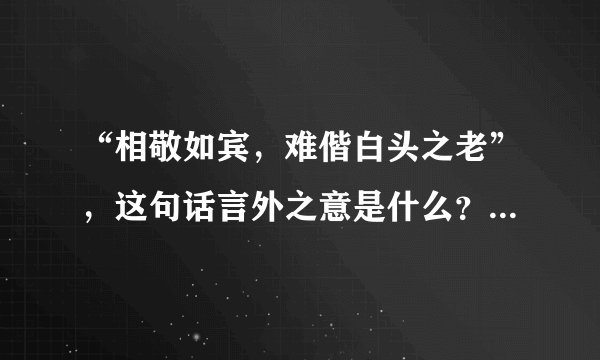 “相敬如宾，难偕白头之老”，这句话言外之意是什么？我到底该怎么办？