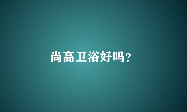 尚高卫浴好吗？