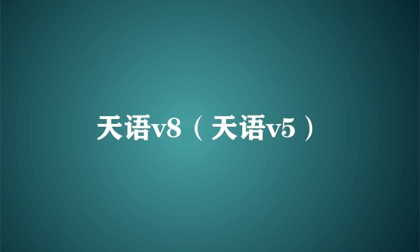 天语v8（天语v5）