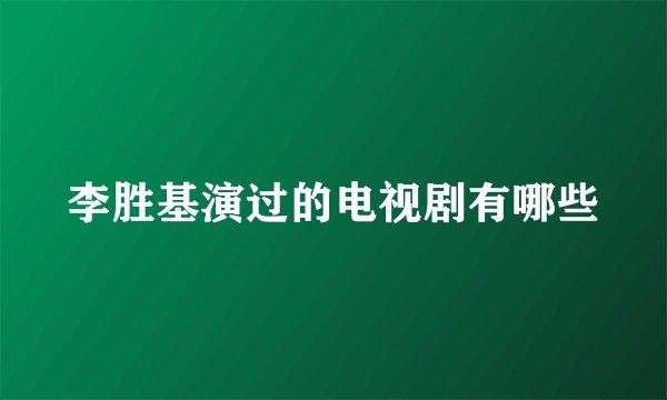 李胜基演过的电视剧有哪些