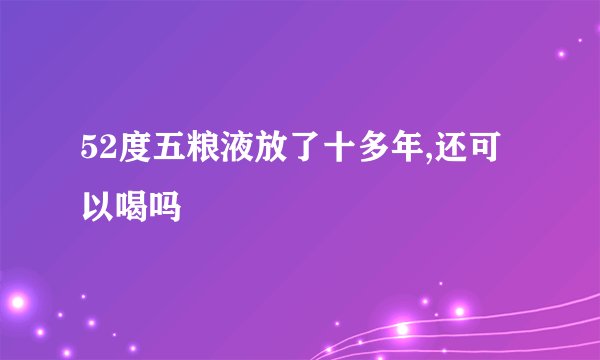52度五粮液放了十多年,还可以喝吗