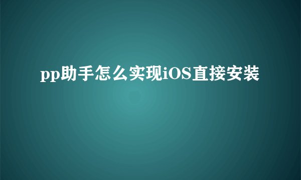 pp助手怎么实现iOS直接安装