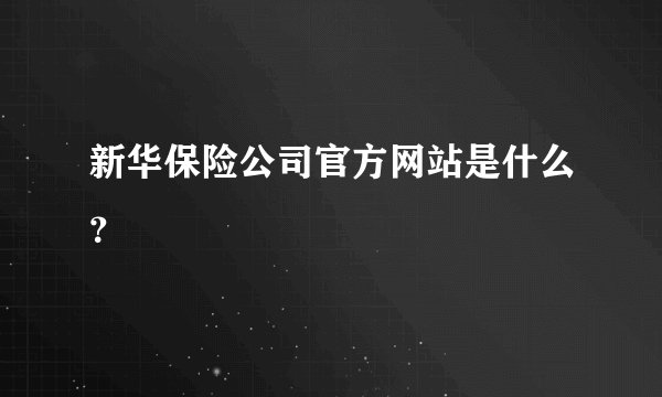 新华保险公司官方网站是什么？