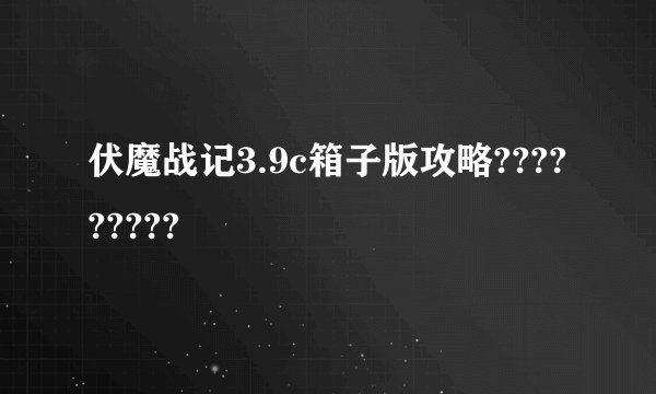 伏魔战记3.9c箱子版攻略?????????