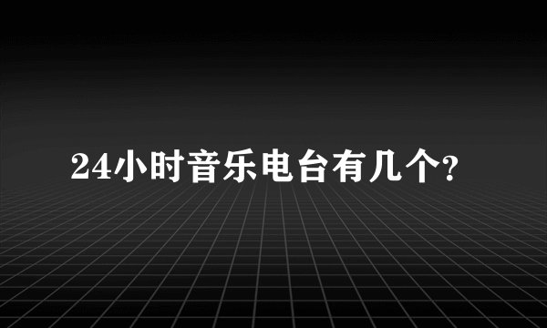 24小时音乐电台有几个？