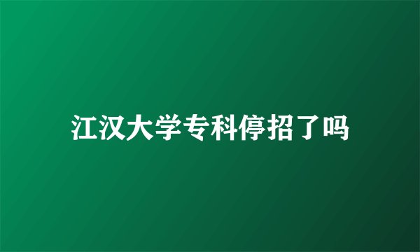 江汉大学专科停招了吗