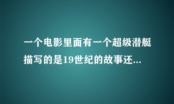 一个电影里面有一个超级潜艇描写的是19世纪的故事还有一个神枪手和一辆很拉风的汽车