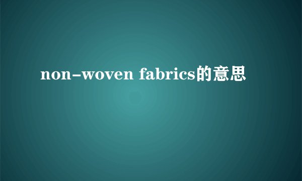 non-woven fabrics的意思