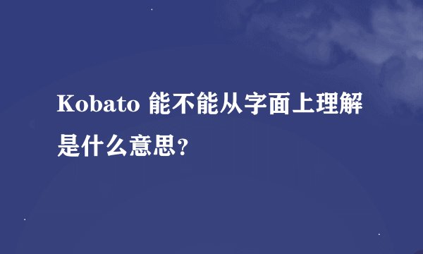 Kobato 能不能从字面上理解是什么意思？