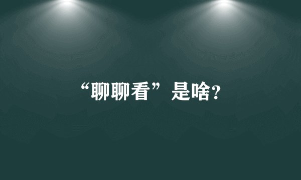 “聊聊看”是啥？