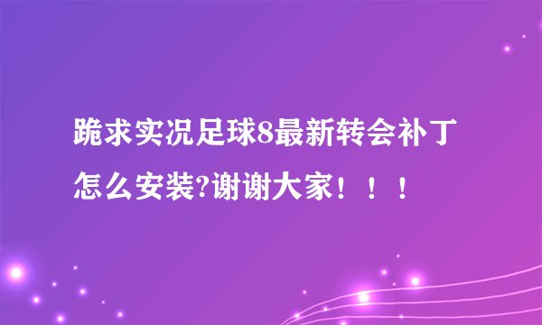 跪求实况足球8最新转会补丁怎么安装?谢谢大家！！！