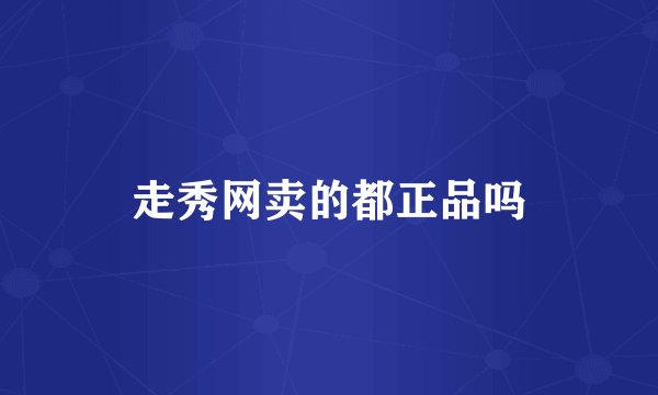 走秀网卖的都正品吗