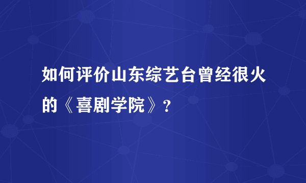 如何评价山东综艺台曾经很火的《喜剧学院》？