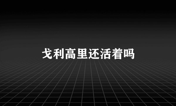 戈利高里还活着吗