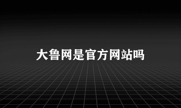 大鲁网是官方网站吗