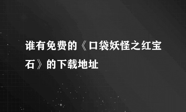 谁有免费的《口袋妖怪之红宝石》的下载地址