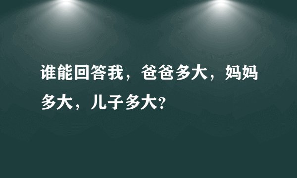 谁能回答我，爸爸多大，妈妈多大，儿子多大？