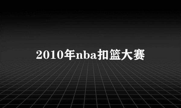 2010年nba扣篮大赛