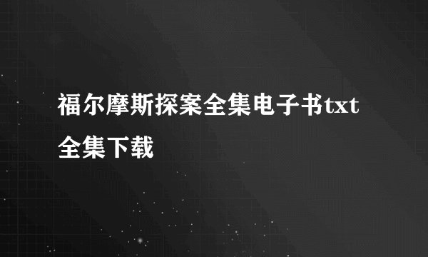 福尔摩斯探案全集电子书txt全集下载